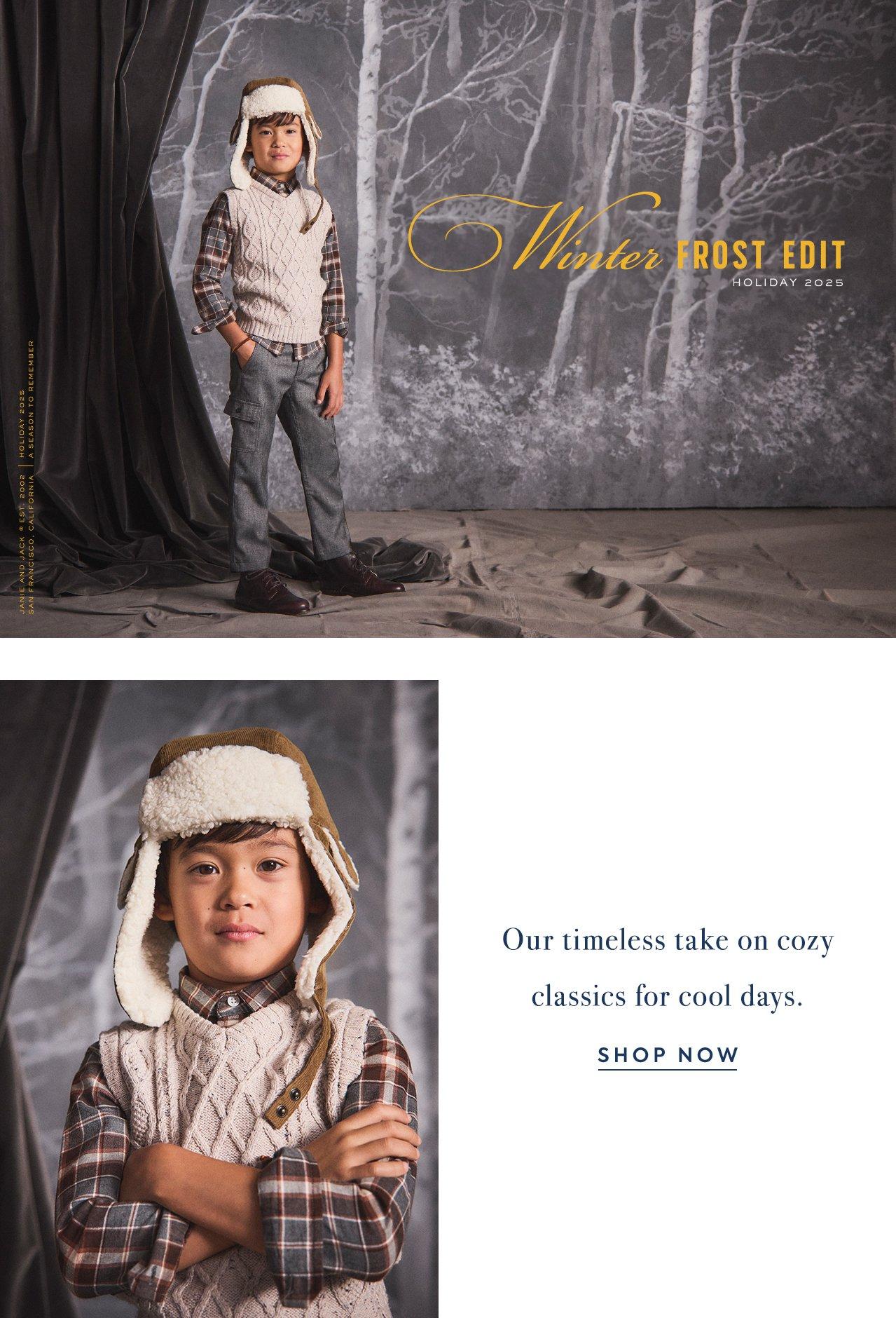 Winter Frost Edit. Our timeless take on cozy classics for cold days. Shop Now. 