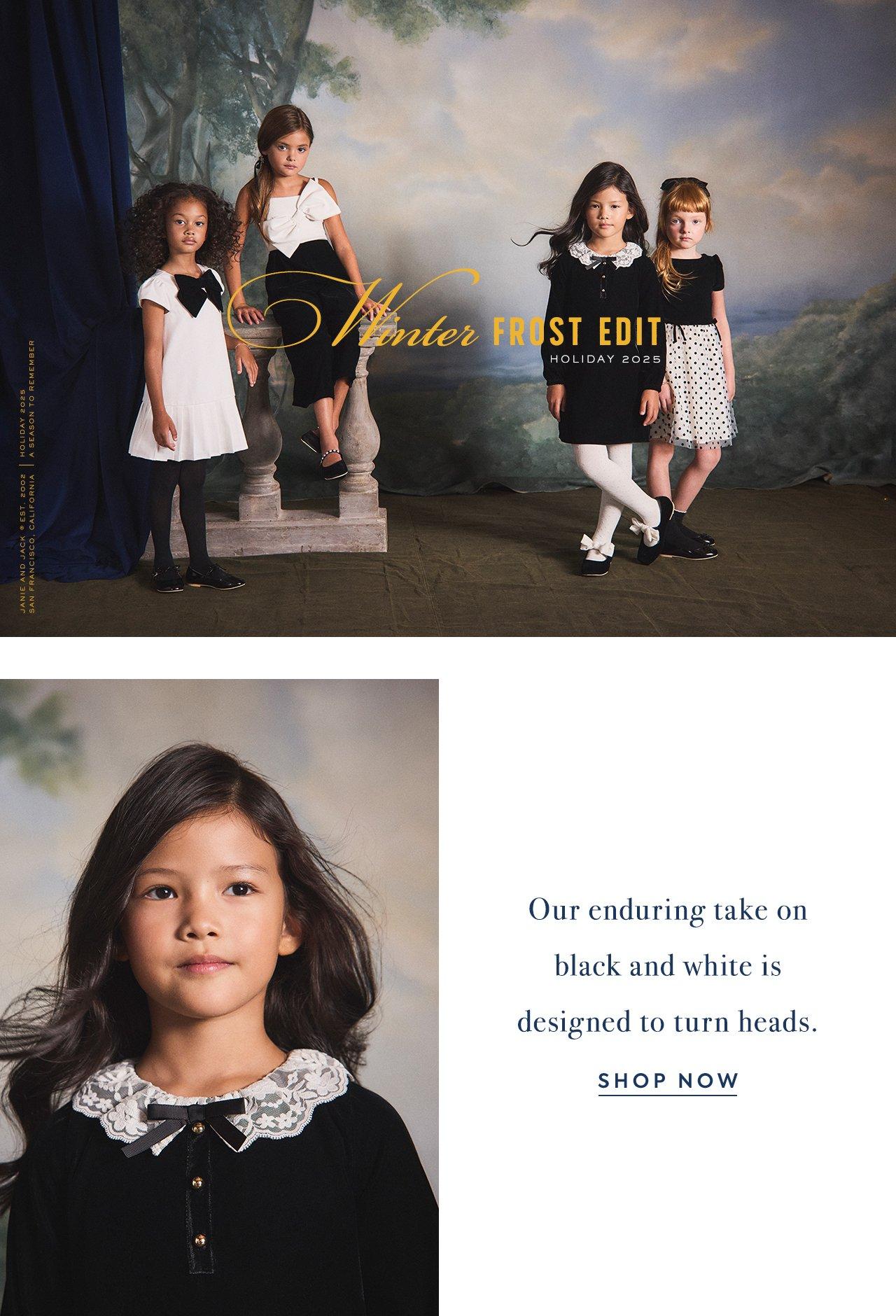 Winter Frost Edit. Holiday 2025. Our enduring take on black and white is designed to turn heads. Shop Now. 