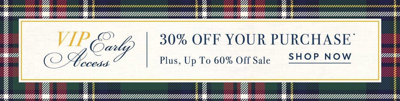 VIP Early Access. 30% Off Your Purchase*. Plus, Up to 60% Off Sale. Shop Now. 