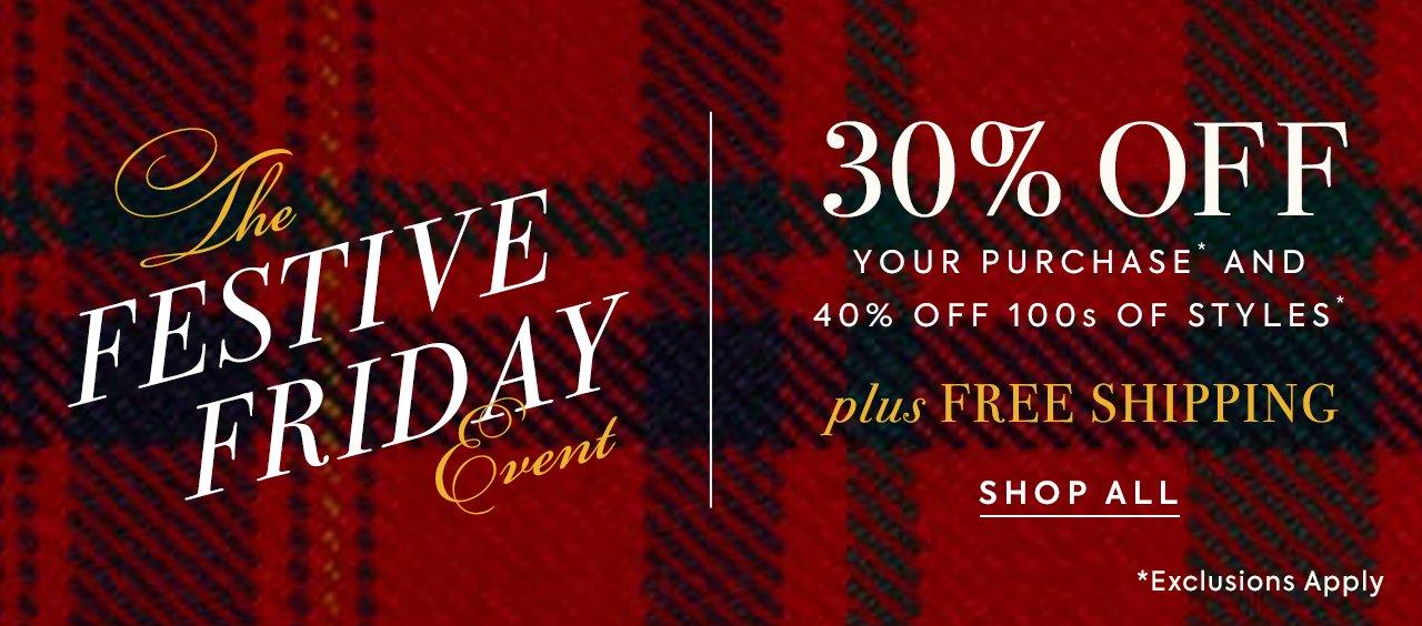 The Festive Friday Event. 40% Off 100s of Styles and 30% Off Your Purchase. Plus Free Shipping. Shop All. *Exclusions apply. 