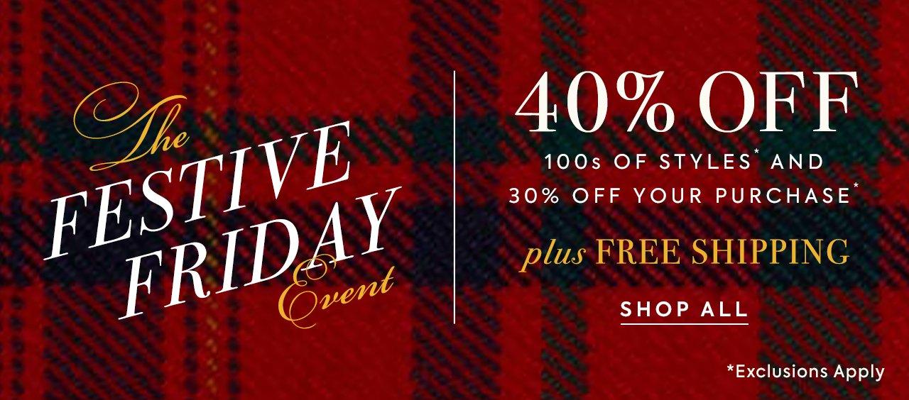 The Festive Friday Event. 40% Off 100s of Styles and 30% Off Your Purchase. Plus Free Shipping. Shop All. *Exclusions apply. 