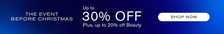 The Event before Christmas, Up to 30% off. Plus, up to 20% off Beauty