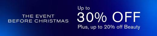 The Event before Christmas, Up to 30% off. Plus, up to 20% off Beauty