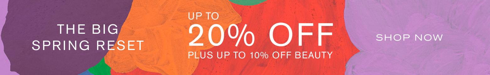 The Big Spring Reset. Up to 20% off, plus up to 10% off Beauty
