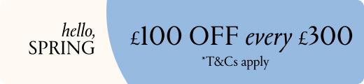 Enjoy £100 Off Every £300 Spent!