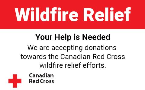 Wildire Relief - Your help is needed. We are accepting donations towards the Canadian Red Cross wildire relief efforts.