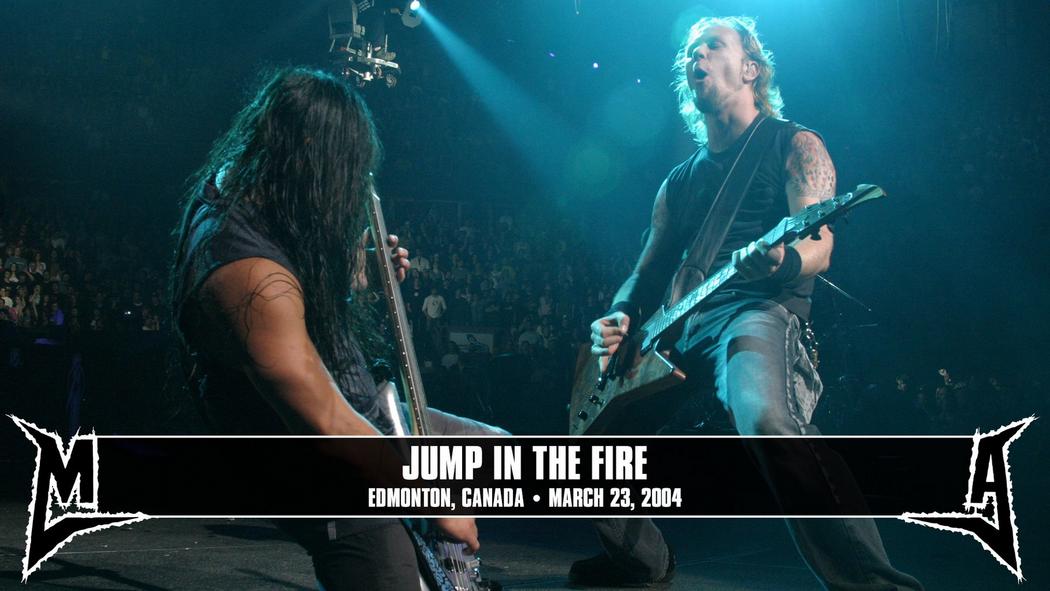 Watch the “Jump in the Fire (Edmonton, Canada - March 23, 2004)” Video