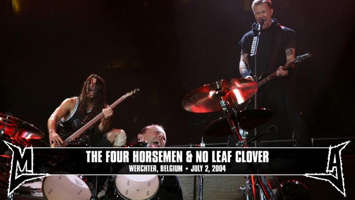 Watch the “The Four Horsemen & No Leaf Clover (Werchter, Belgium - July 2, 2004)” Video