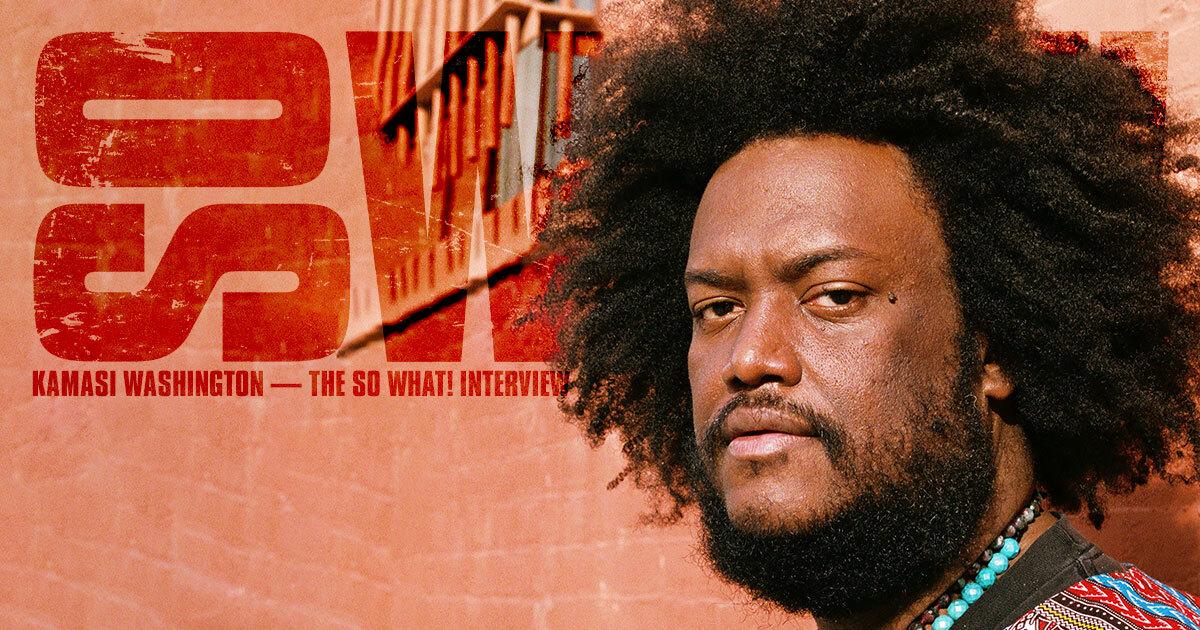Kamasi Washington: The So What! Interview
