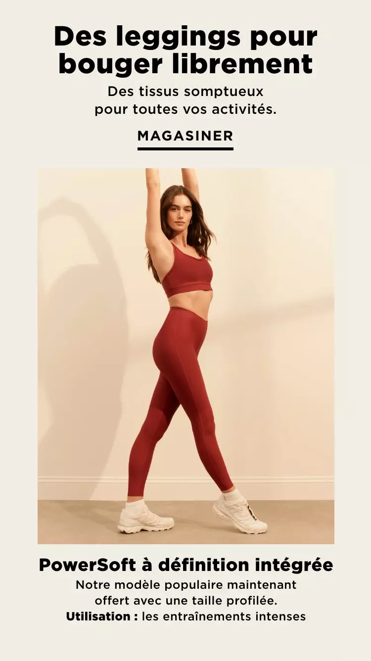 Des leggingspour bouger librement. Des tissus somptueux pour toutes vos activités. Magasiner. PowerSoft à définition intégrée. Notre modèle le plus populaire maintenant offert avec une taille profilée. Utilisation : les entraînements intenses