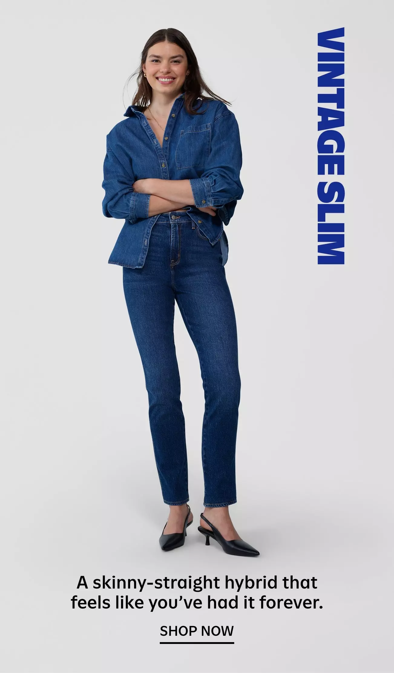 Vintage slim. A skinny-straight hybrid that feels like you've had it forever. Shop now.