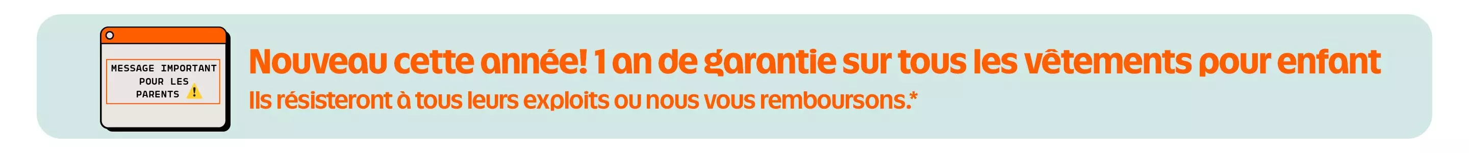 Nouveau cette année! 1 an de garantie sur tous les vêtements pour enfant.