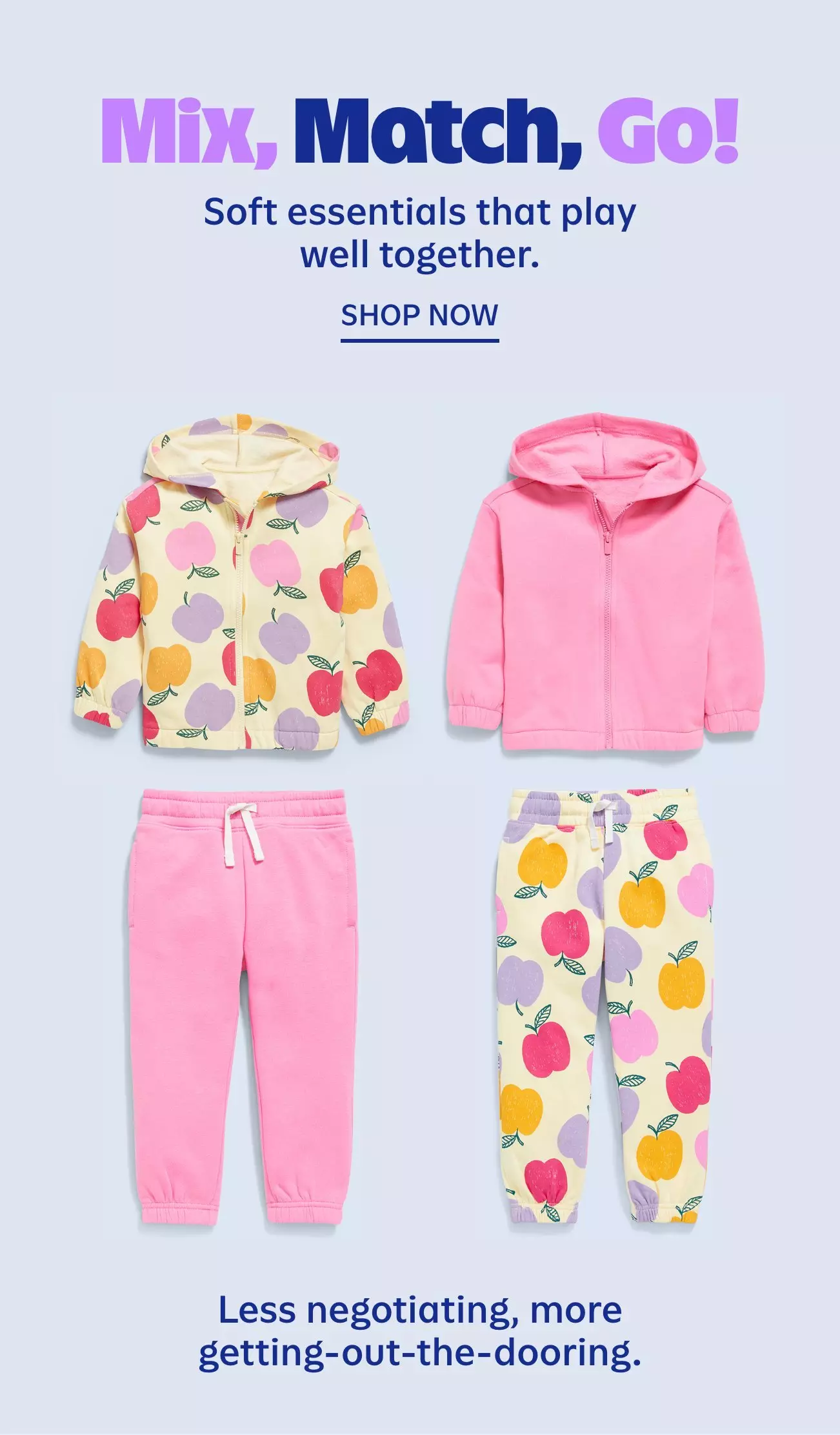 Mix, match, go. Soft essentials that play well together. Shop now. Less negotiating, more getting-out-the-door.