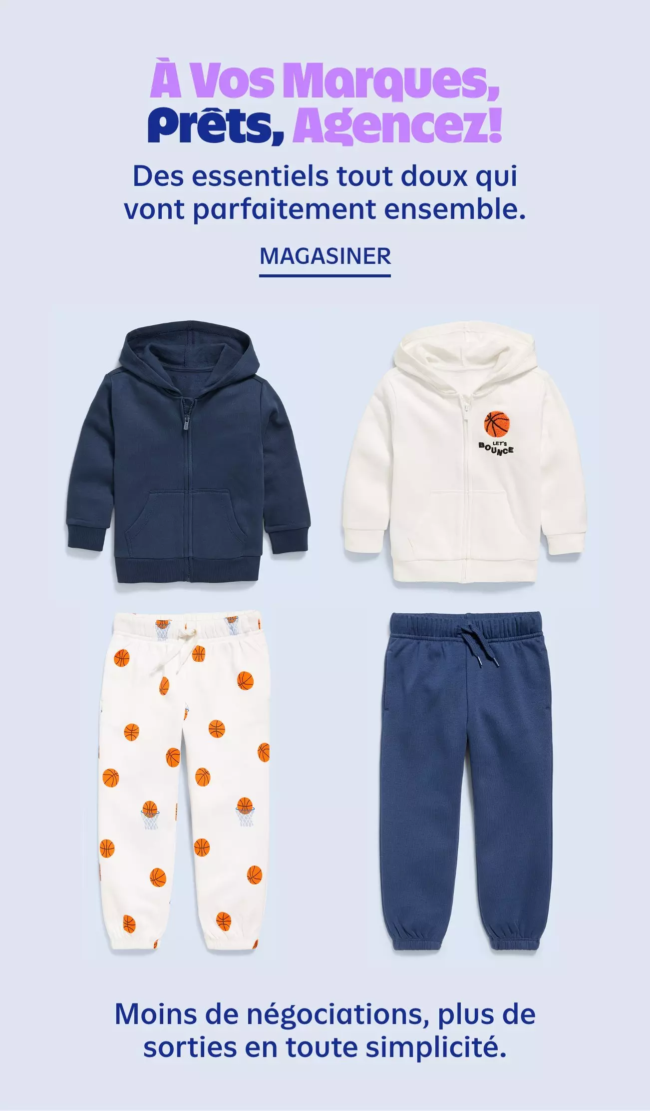 À vos marques, prêts, agencez! Des essentiels tout doux qui vont parfaitement ensemble. Moins de négociations, plus de sorties en toute simplicité. Magasiner.