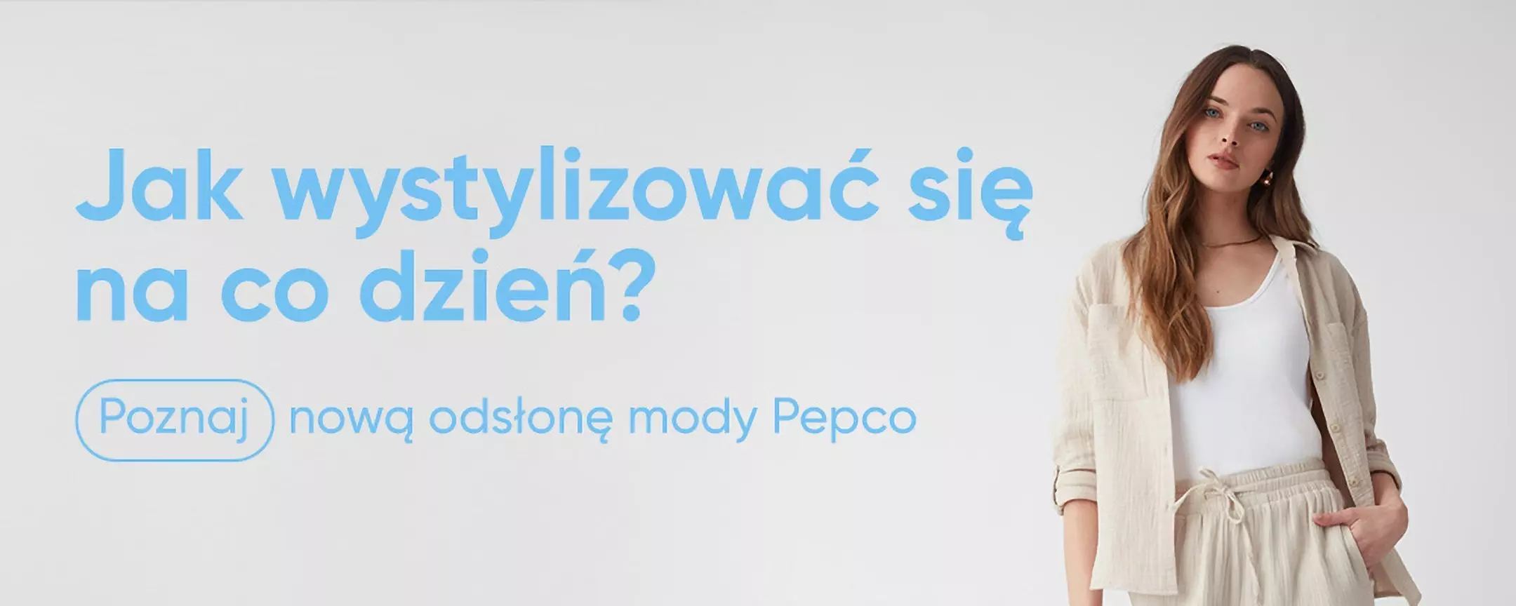 Osoba w jasnym stroju z kolekcji Pepco. Napis "Jak wystylizować się na co dzień? Poznaj nową odsłonę mody Pepco".