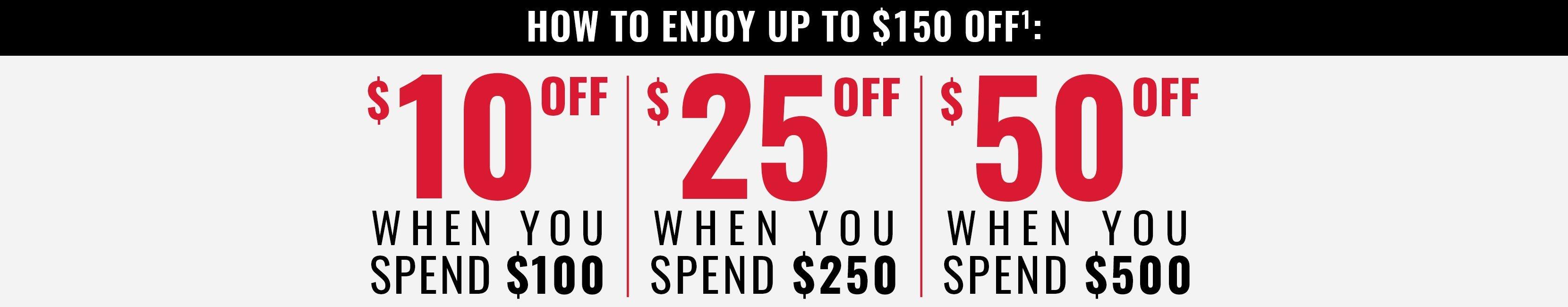 $10 off when you spend $100, $25 off when you spend $250, $50 off when you spend $500