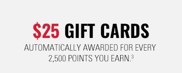 $25 Gift Cards; automatically awarded for every 2,500 points you earn.3