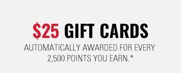 $25 Gift Cards; automatically awarded for every 2,500 points you earn.*