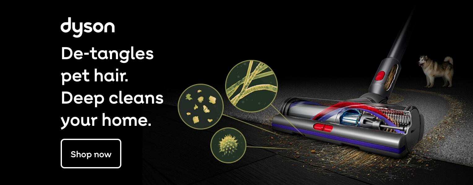 Dyson - de-tangles pet hair. Deep cleans your home.
