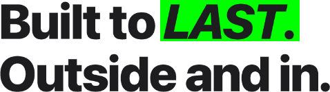 Built to last. Outside and in.