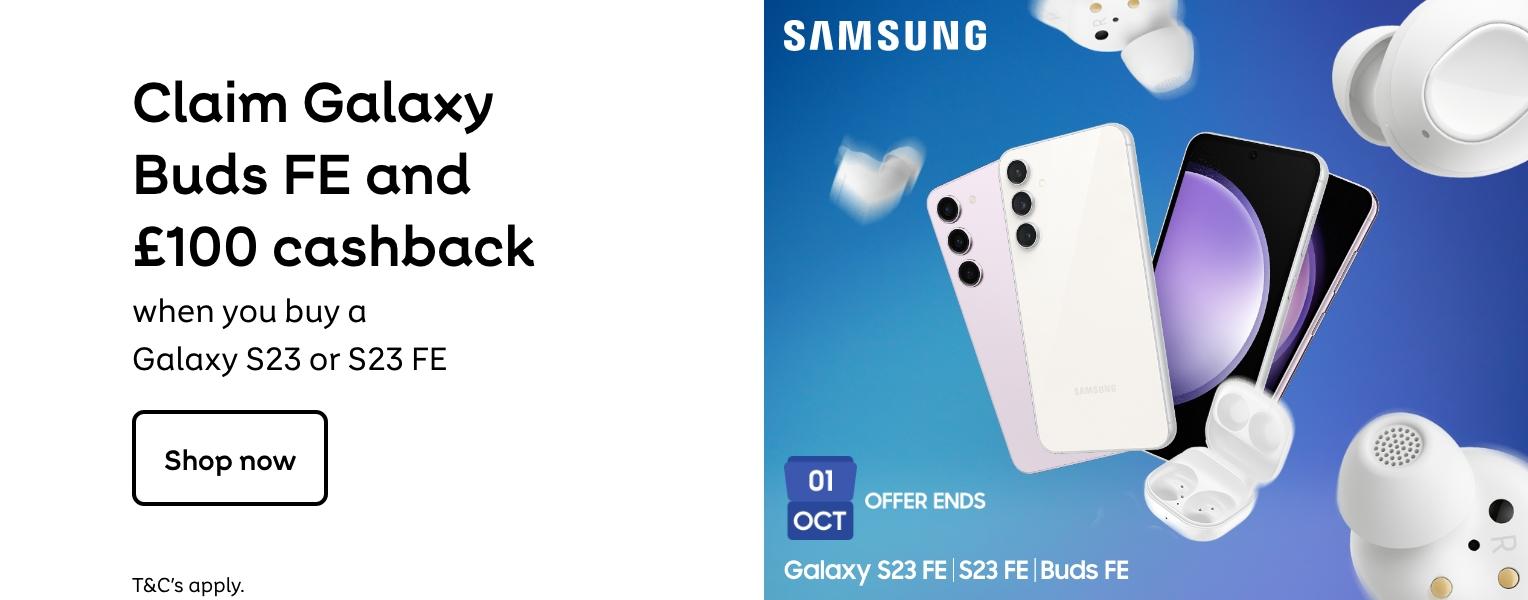 Samsung | Claim Galaxy Buds FE and £100 cashback when you buy a Galaxy S23 or S23 FE. Shop now. T&Cs apply
