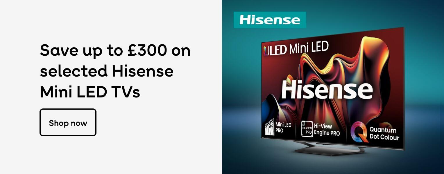 Hisense | Save up to £300 on selected Hisense Mini LED TVs Shop now