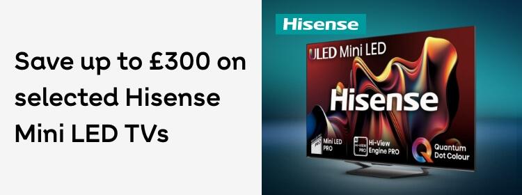 Hisense | Save up to £300 on selected Hisense Mini LED TVs Shop now