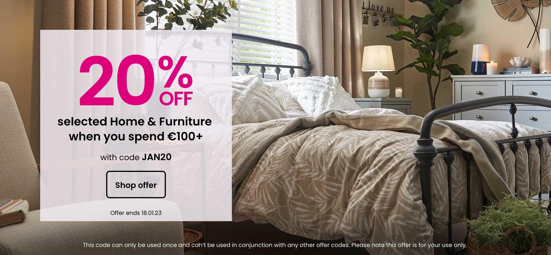 20% off selected home & furniture when you spend £100 or more with code JAN20. Shop now. Offer ends 18.01.23.