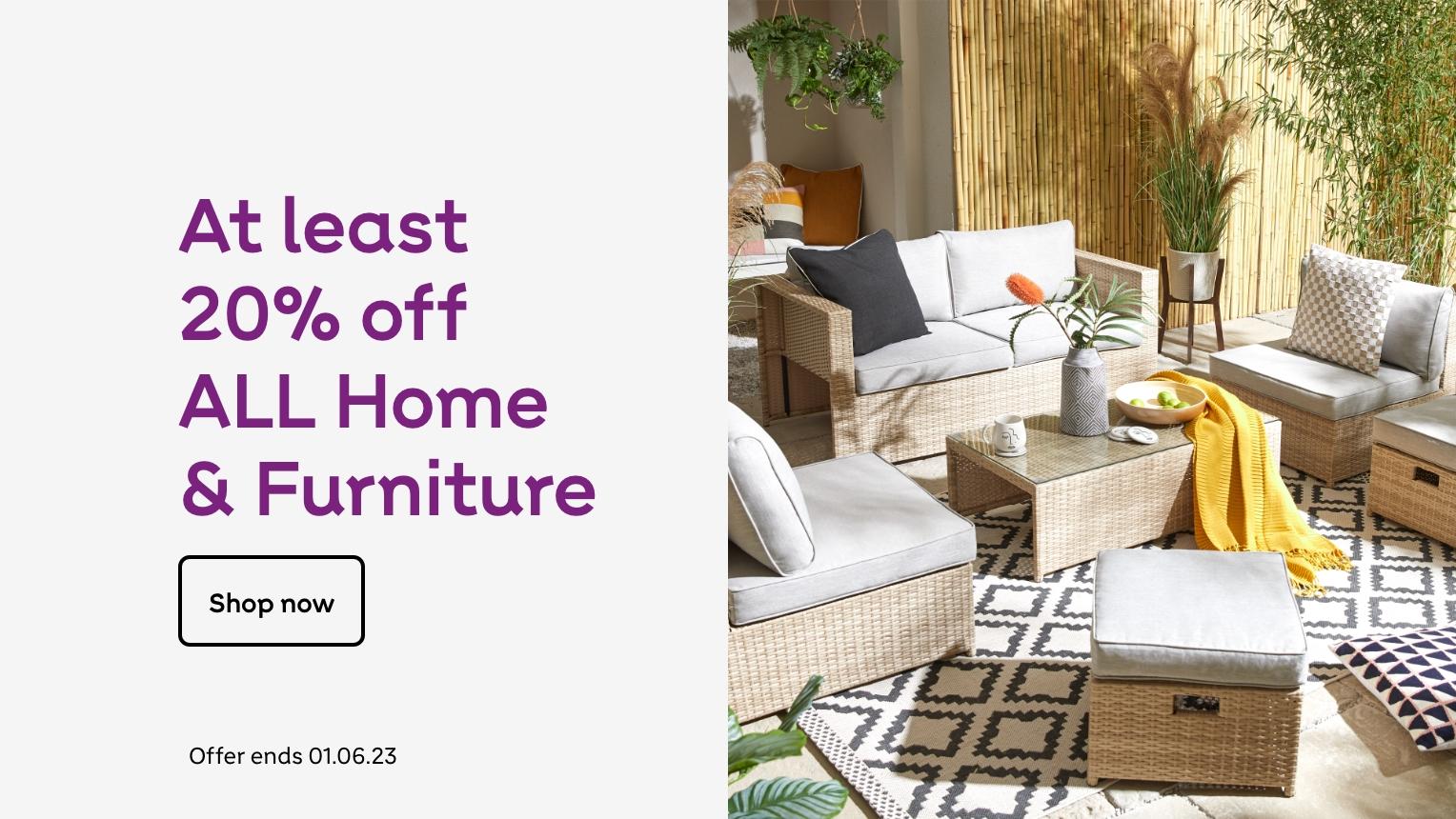 At least 20% off all Home & Furniture. Shop now. Offer ends 01.06.23.