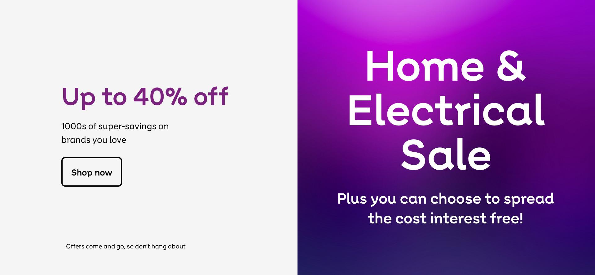 Home & Electrical sale. Ready, set, shop! Plus you can choose to spread the cost interest free. Shop now. Offers come and go, so don't hang about.