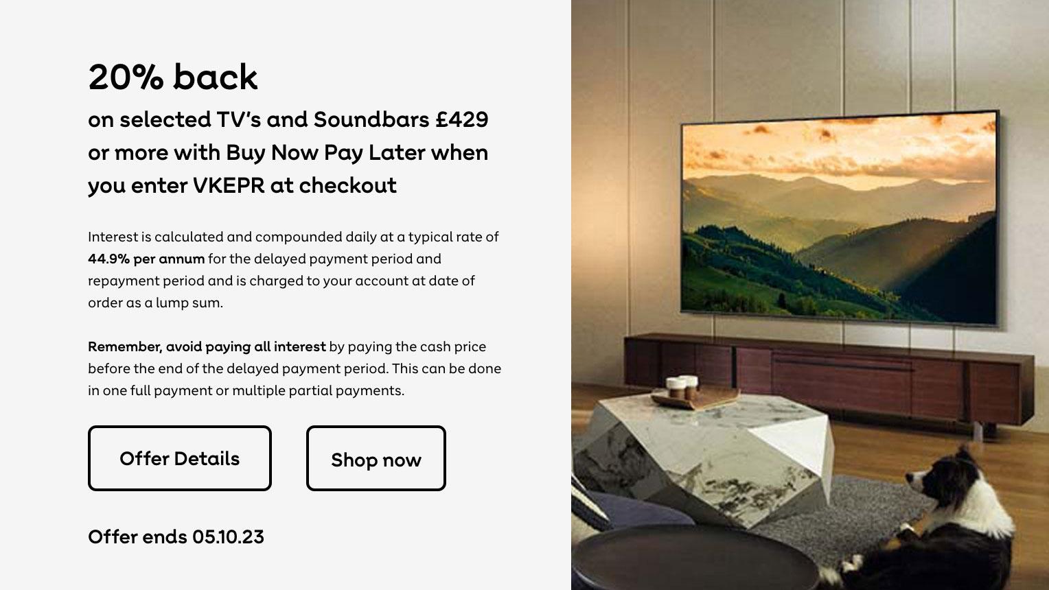 20% back on selected TV's and Soundbars £429 or more on when you enter VKEPR at checkout. Offer Ends 05.10.23