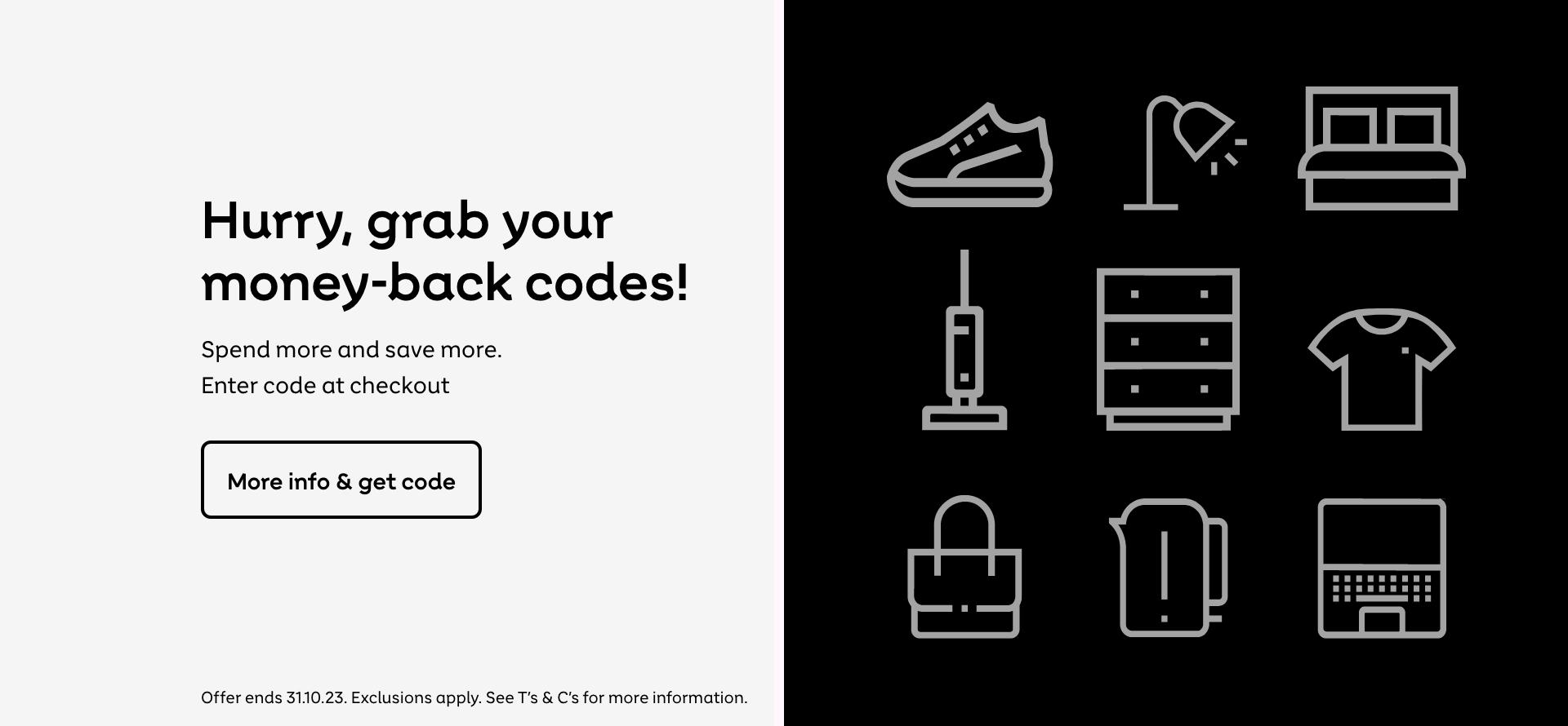 Hurry, grab your money-back codes! Spend more and save more. Enter code at checkout. More info & get code. Offer ends 31.10.23. Exclusions apply. See T&Cs for more information.