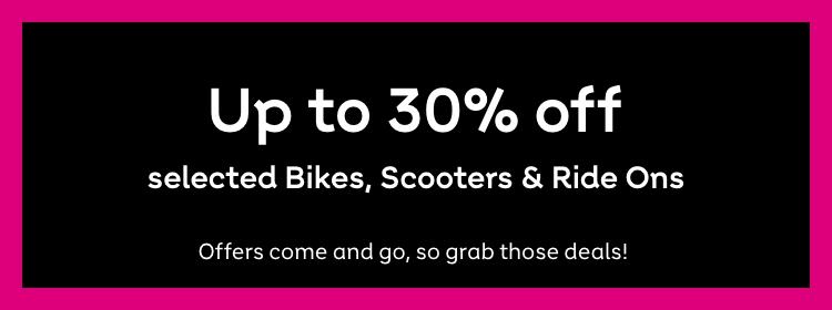 Up to 30% off
on selected Bikes, Scooters & Ride Ons
Shop now
Offers come and go, so grab those deals!