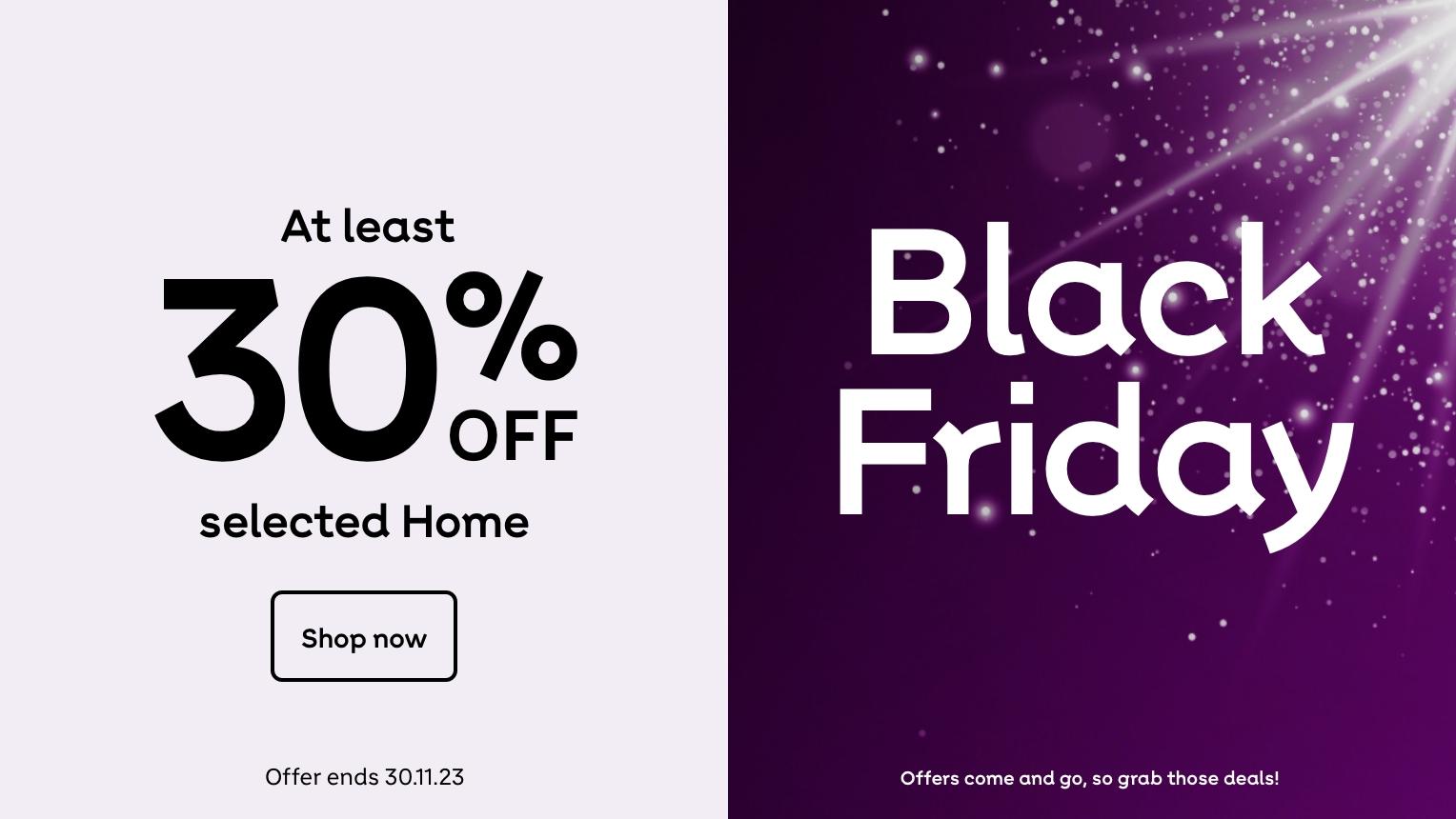 At least 30% off selected Home & Furniture. Shop now. Offer ends 23:59 30.11.23