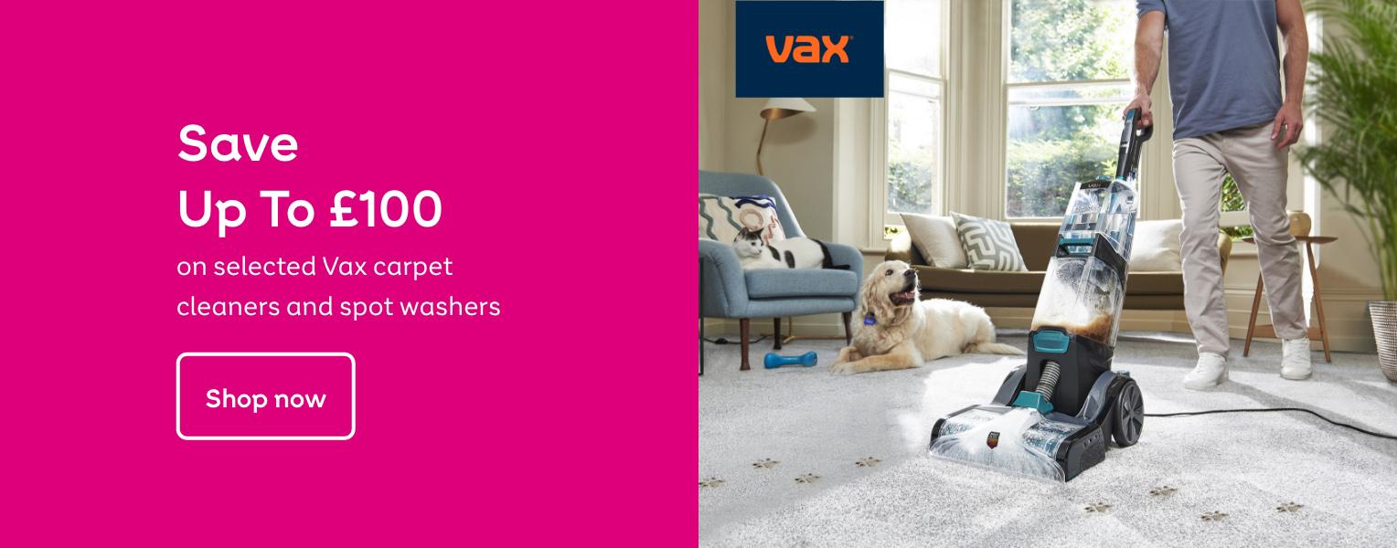 Save
Up To £100
on selected Vax carpet
cleaners and spot washers
Shop now Bring Carpets back to life. Shop now