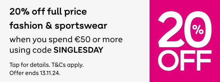 20% off full price Fashion & Sportswear when you spend €50 or more and enter code SINGLESDAY at checkout. Tap for details. T&Cs apply. Offer ends 13th November 2024.