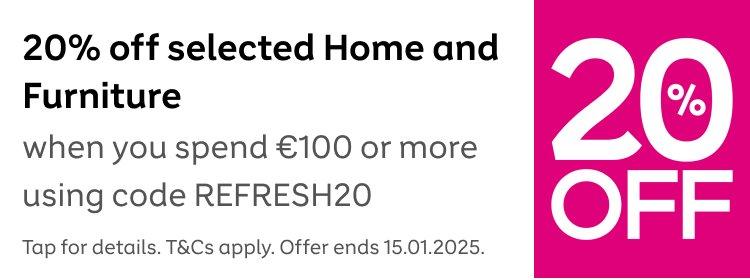 20% off selected home and furniture when you spend €100 or more using code REFRESH20 at checkout. Tap for details. T&Cs apply. Offer ends 15th January 2025.