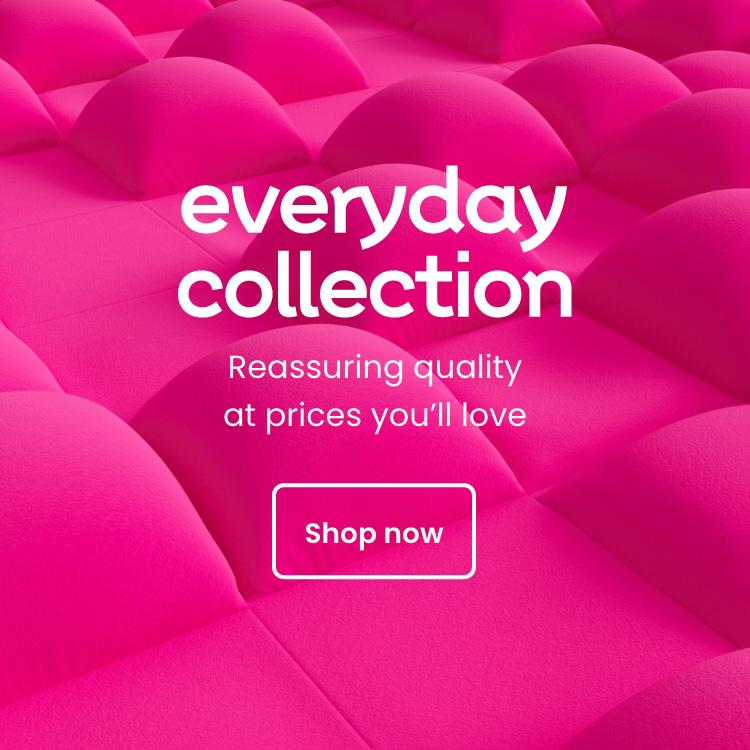 Everyday collection. Reassuring quality at prices you’ll love. Shop now