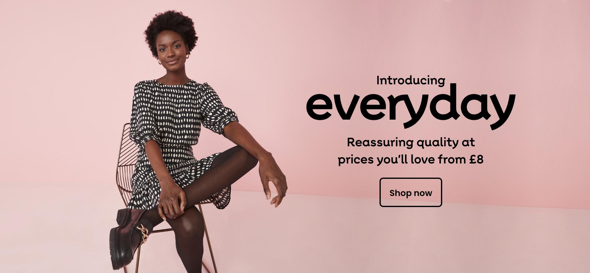 Introducing Everyday Reassuring quality at prices you’ll love from £8