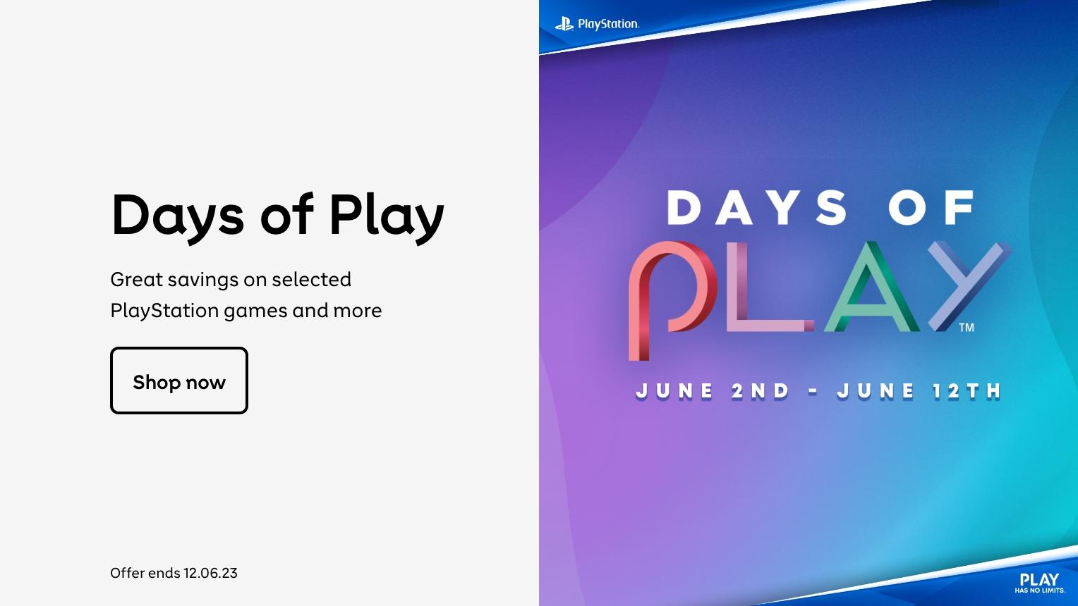 PlayStation. Days of play. Great savings on selected PlayStation games and more. Shop now. 2nd June - 12th June.