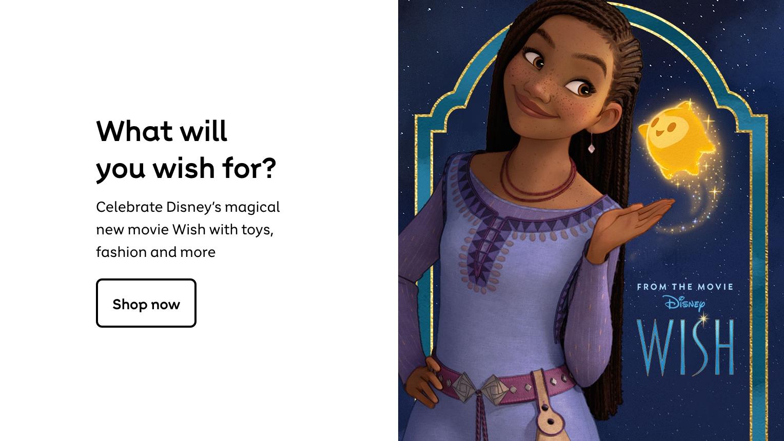 What will you
wish for?
Celebrate Disney's magical new movie
Wish with toys, fashion and more
Shop now