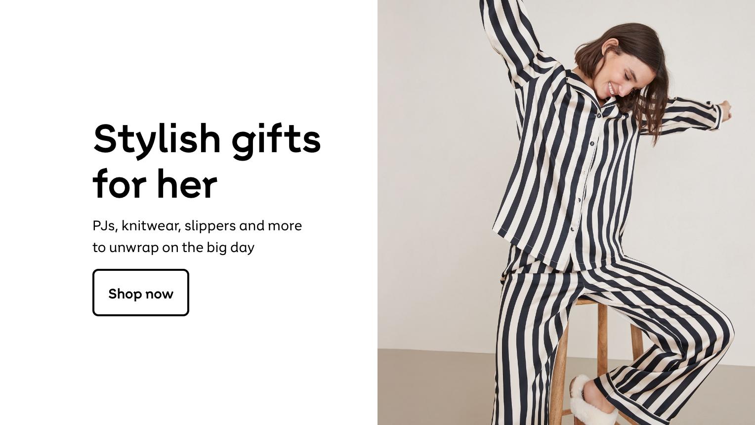 Stylish gifts
for her
PJs, knitwear, slippers and more
to unwrap on the big day
shop now