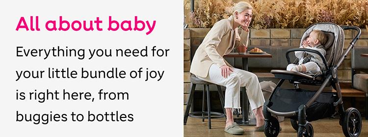 All about baby. Everything you need for your little bundle of joy is right here, from buggies to bottles.