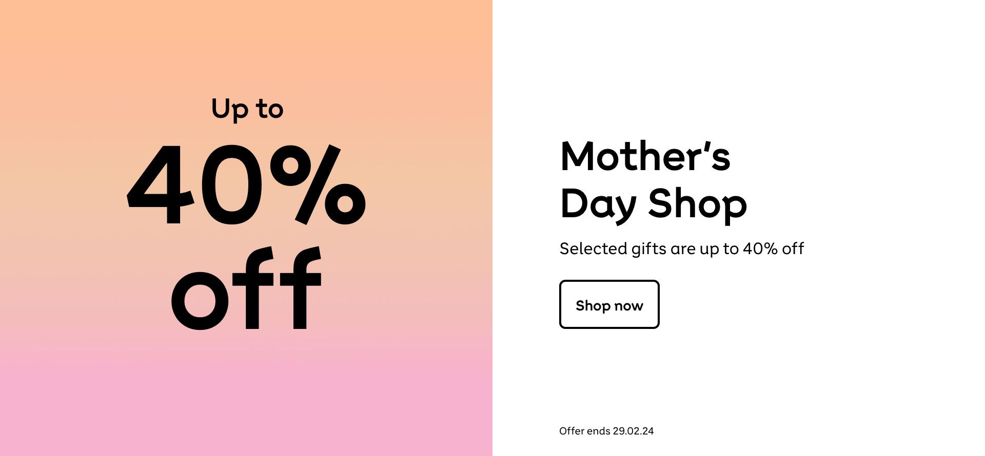Up to 40% off Mothers Day. Offer ends 29.02.24