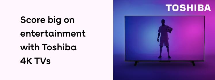 Toshiba. Score big on entertainment with Toshiba 4K TVs. Shop now