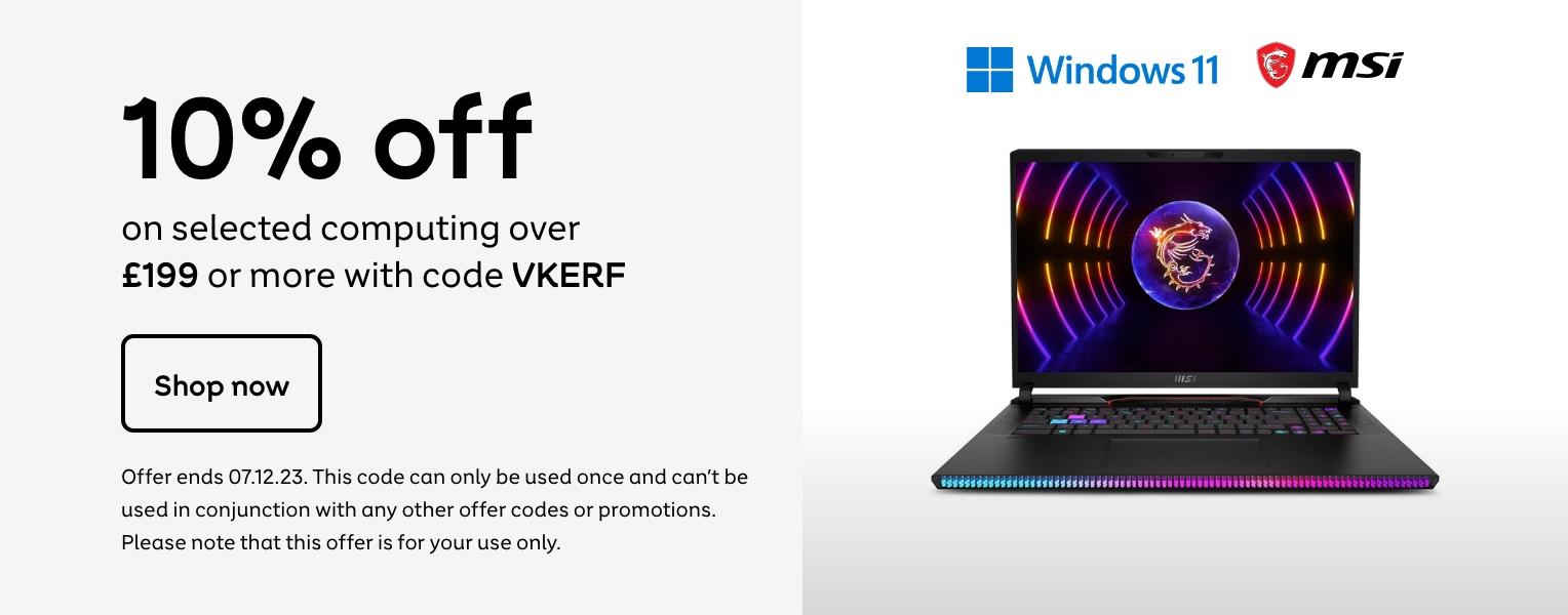 10% off
on selected computing over
£199 or more with code VKERF
Shop now
Offer ends 07.12.23. This code can only be used once and can't be
used in conjunction with any other offer codes or promotions.
Please note that this offer is for your use only.