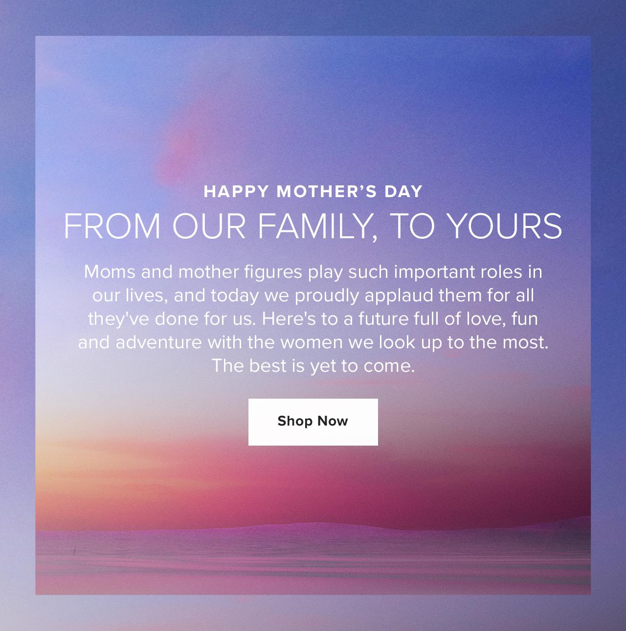 Happy Mother's Day From Our Family, To Yours. Shop Now