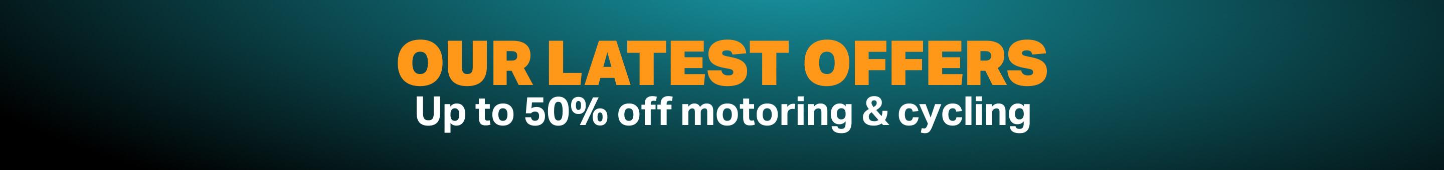 OUR LATEST OFFERS - Up to 50% off motoring & cycling