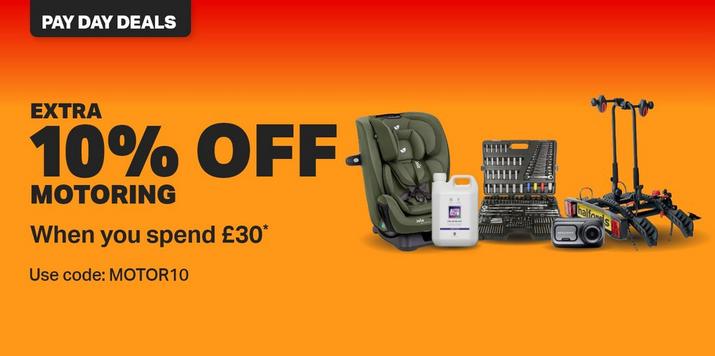 PAYDAY DEALS Extra 10% off Motoring When you spend £30* Use code: MOTOR10 in basket