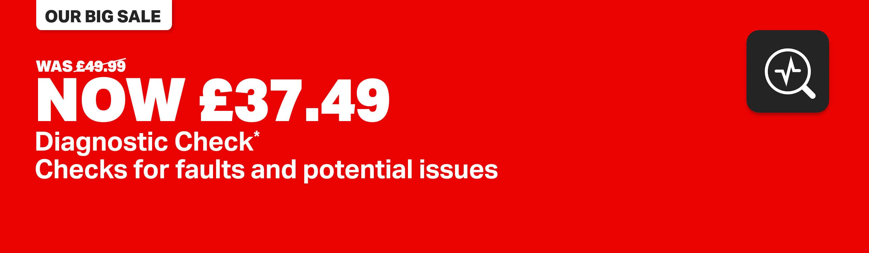 DIAGNOSTIC CHECK Was £49.99 Now £37.49